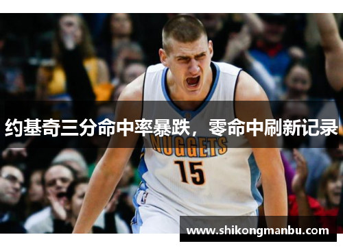 约基奇三分命中率暴跌，零命中刷新记录